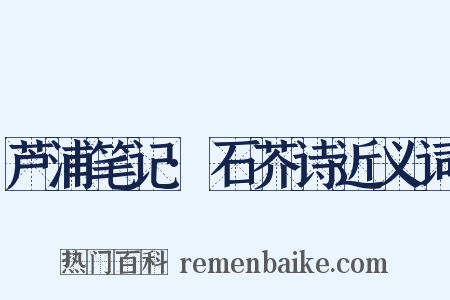芦浦笔记·石芥诗近义词是什么意思的图片